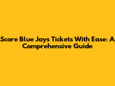 Score Blue Jays Tickets With Ease: A Comprehensive Guide