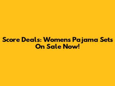 Score Deals: Women's Pajama Sets On Sale Now!