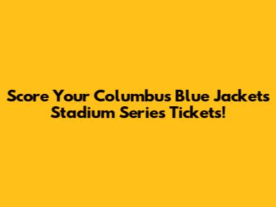 Score Your Columbus Blue Jackets Stadium Series Tickets!