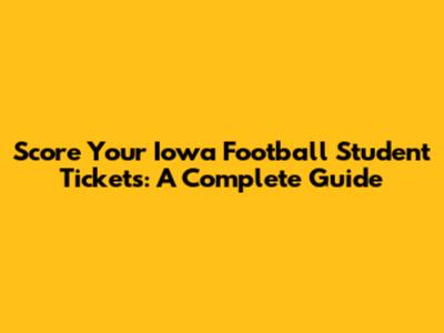 Score Your Iowa Football Student Tickets: A Complete Guide