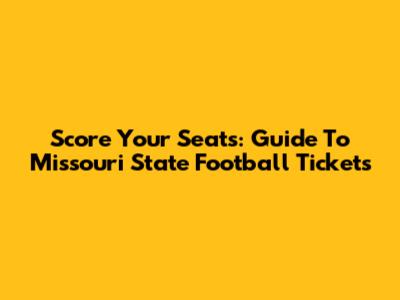 Score Your Seats: Guide To Missouri State Football Tickets