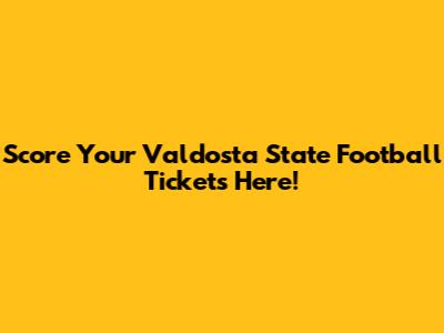 Score Your Valdosta State Football Tickets Here!