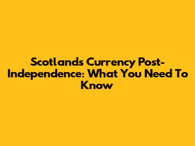 Scotland's Currency Post-Independence: What You Need To Know