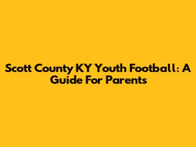 Scott County KY Youth Football: A Guide For Parents