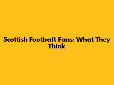 Scottish Football Fans: What They Think