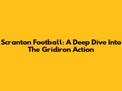 Scranton Football: A Deep Dive Into The Gridiron Action