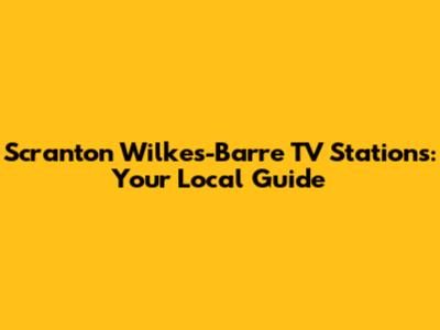 Scranton Wilkes-Barre TV Stations: Your Local Guide