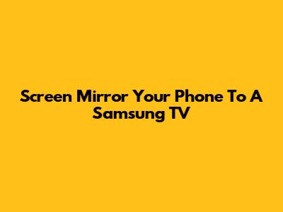 Screen Mirror Your Phone To A Samsung TV