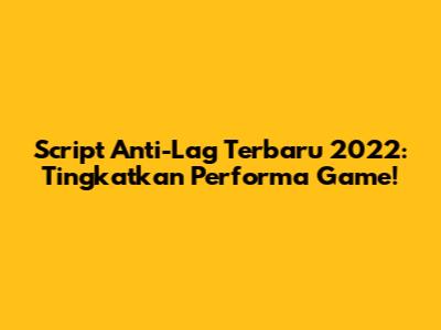 Script Anti-Lag Terbaru 2022: Tingkatkan Performa Game!