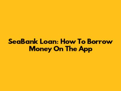 SeaBank Loan: How To Borrow Money On The App