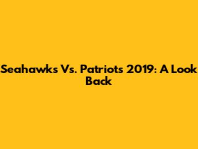 Seahawks Vs. Patriots 2019: A Look Back