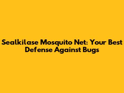 Sealkilase Mosquito Net: Your Best Defense Against Bugs