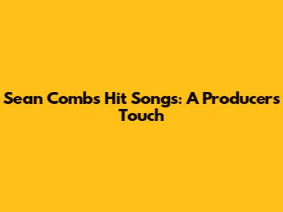 Sean Combs' Hit Songs: A Producer's Touch