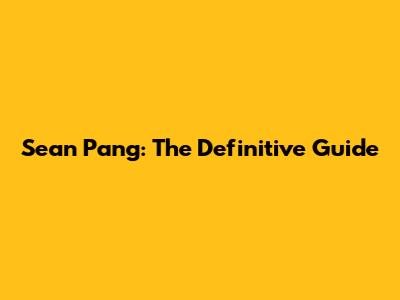 Sean Pang: The Definitive Guide
