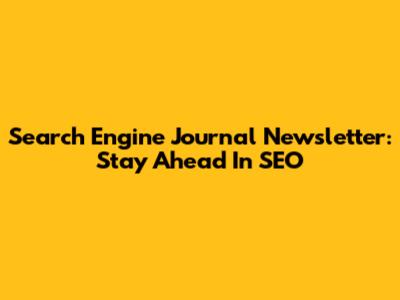 Search Engine Journal Newsletter: Stay Ahead In SEO