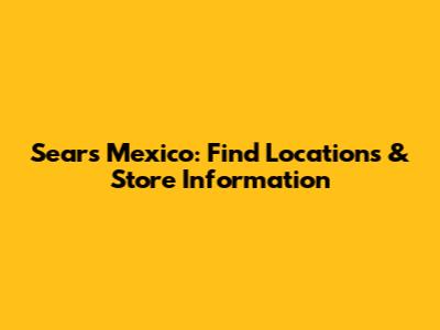 Sears Mexico: Find Locations & Store Information