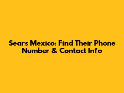 Sears Mexico: Find Their Phone Number & Contact Info