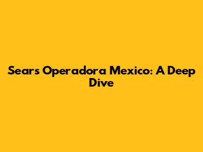 Sears Operadora Mexico: A Deep Dive