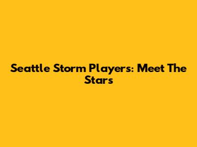 Seattle Storm Players: Meet The Stars