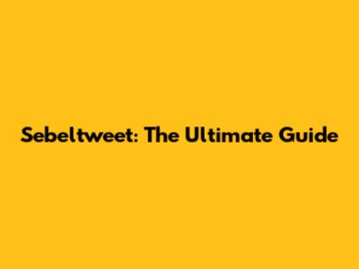 Sebeltweet: The Ultimate Guide