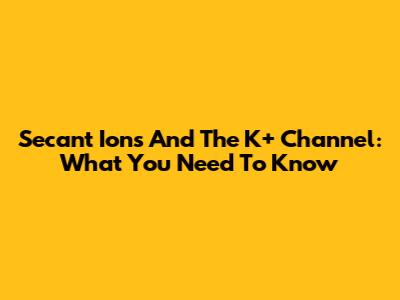 Secant Ions And The K+ Channel: What You Need To Know