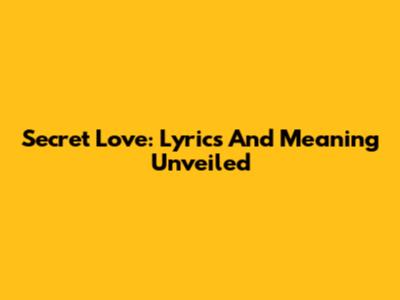 Secret Love: Lyrics And Meaning Unveiled