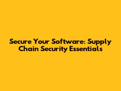 Secure Your Software: Supply Chain Security Essentials