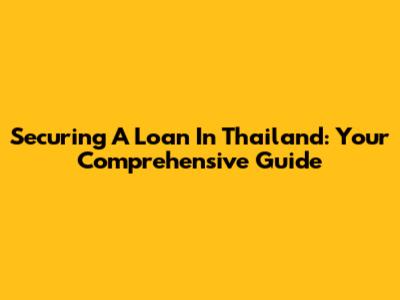 Securing A Loan In Thailand: Your Comprehensive Guide