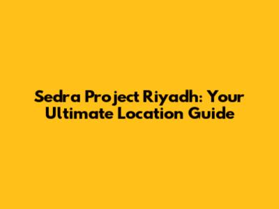 Sedra Project Riyadh: Your Ultimate Location Guide