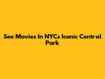 See Movies In NYC's Iconic Central Park