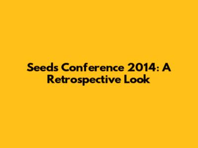 Seeds Conference 2014: A Retrospective Look