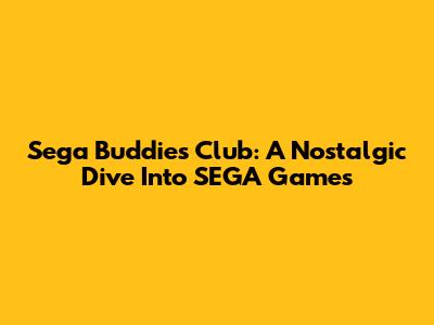 Sega Buddies Club: A Nostalgic Dive Into SEGA Games