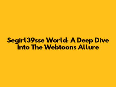 Segirl39sse World: A Deep Dive Into The Webtoon's Allure