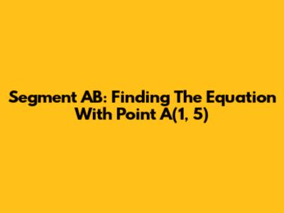 Segment AB: Finding The Equation With Point A(1, 5)