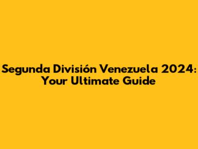Segunda División Venezuela 2024: Your Ultimate Guide