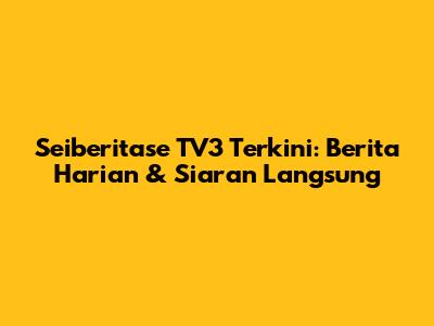 Seiberitase TV3 Terkini: Berita Harian & Siaran Langsung