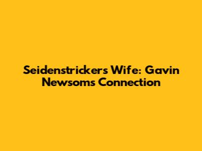 Seidenstricker's Wife: Gavin Newsom's Connection