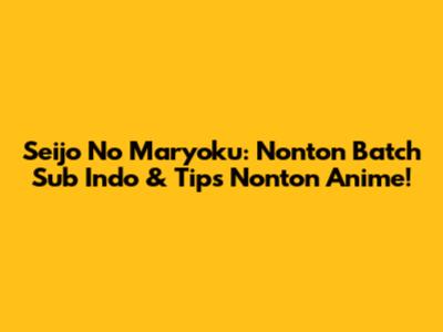 Seijo No Maryoku: Nonton Batch Sub Indo & Tips Nonton Anime!