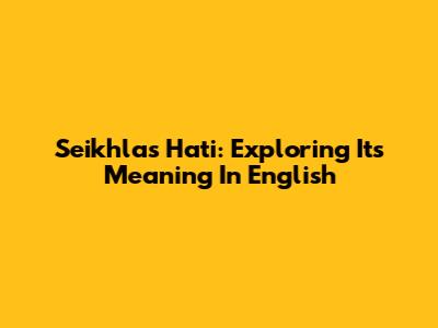 Seikhlas Hati: Exploring Its Meaning In English