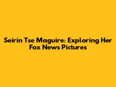 Seirin Tse Maguire: Exploring Her Fox News Pictures