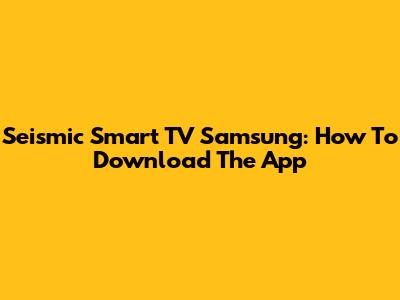 Seismic Smart TV Samsung: How To Download The App