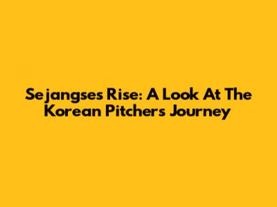 Sejangse's Rise: A Look At The Korean Pitcher's Journey