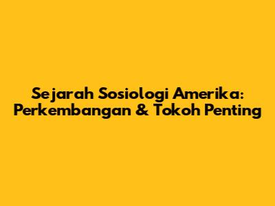 Sejarah Sosiologi Amerika: Perkembangan & Tokoh Penting