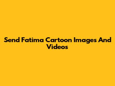 Send Fatima Cartoon Images And Videos