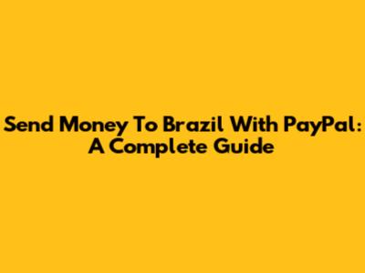 Send Money To Brazil With PayPal: A Complete Guide