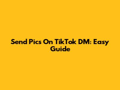 Send Pics On TikTok DM: Easy Guide