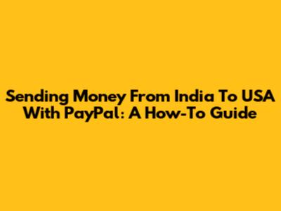 Sending Money From India To USA With PayPal: A How-To Guide