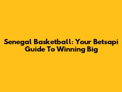 Senegal Basketball: Your Betsapi Guide To Winning Big
