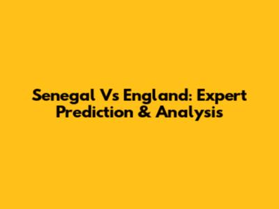 Senegal Vs England: Expert Prediction & Analysis