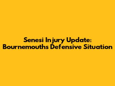 Senesi Injury Update: Bournemouth's Defensive Situation